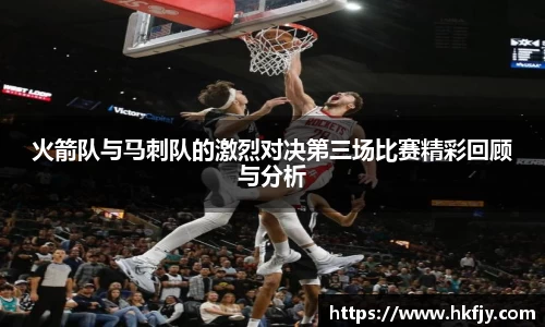 火箭队与马刺队的激烈对决第三场比赛精彩回顾与分析